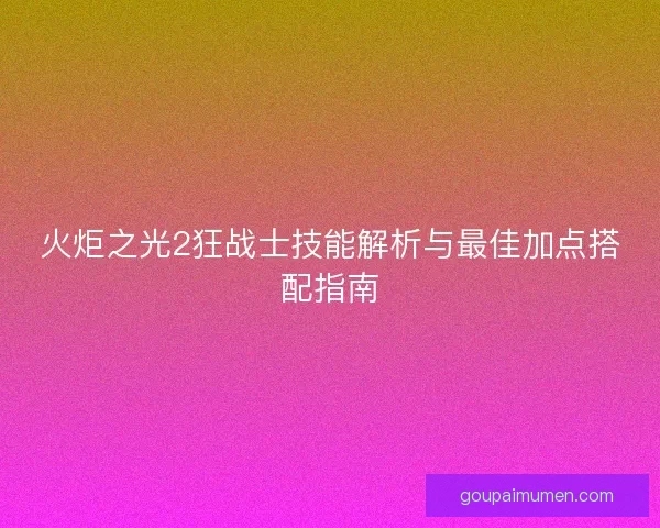 火炬之光2狂战士技能解析与最佳加点搭配指南