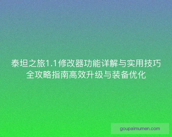 泰坦之旅1.1修改器功能详解与实用技巧全攻略指南高效升级与装备优化