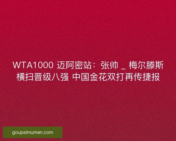 WTA1000 迈阿密站：张帅 _ 梅尔滕斯横扫晋级八强 中国金花双打再传捷报